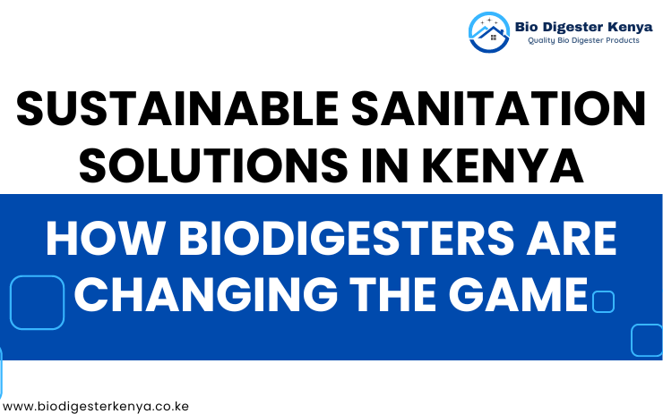 Sustainable sanitation solutions in Kenya How Biodigesters are changing the game