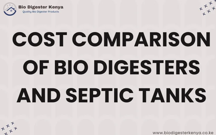 Cost Comparison of Bio Digesters and Septic Tanks - biodigester Kenya