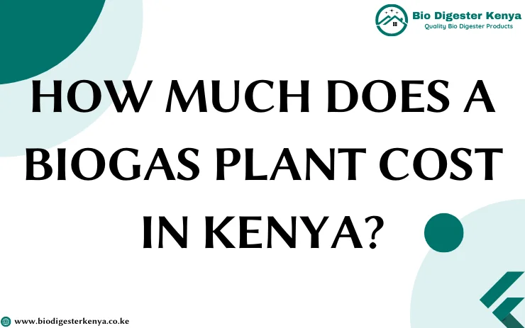 How much does a biogas plant cost in Kenya - biodigesterkenya.co.ke